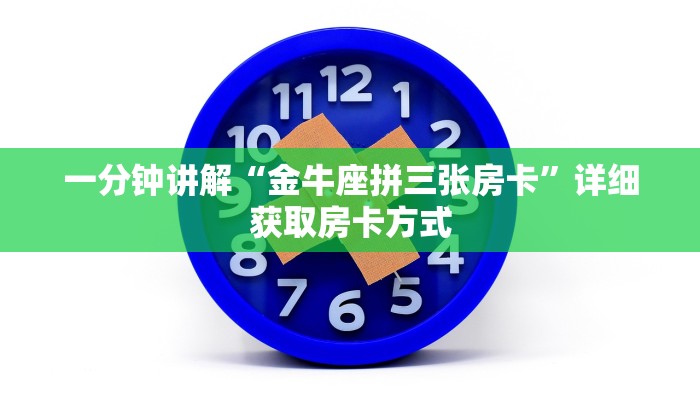 一分钟讲解“金牛座拼三张房卡”详细获取房卡方式