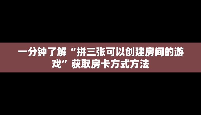 一分钟了解“拼三张可以创建房间的游戏”获取房卡方式方法