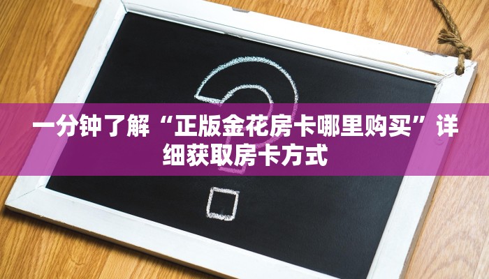 一分钟了解“正版金花房卡哪里购买”详细获取房卡方式