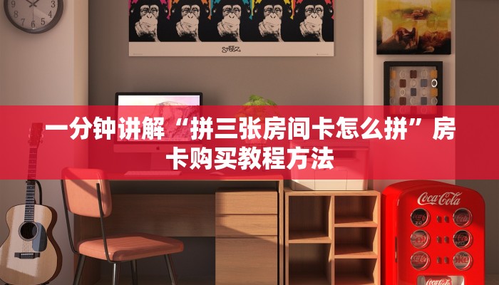 一分钟讲解“拼三张房间卡怎么拼”房卡购买教程方法