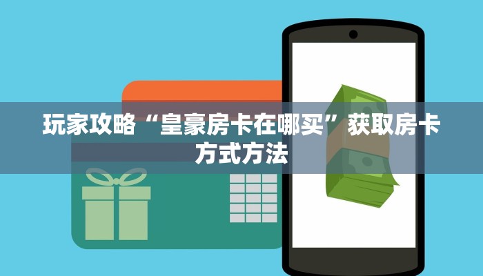 玩家攻略“皇豪房卡在哪买”获取房卡方式方法