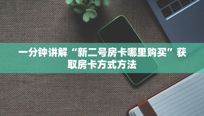 一分钟讲解“新二号房卡哪里购买”获取房卡方式方法