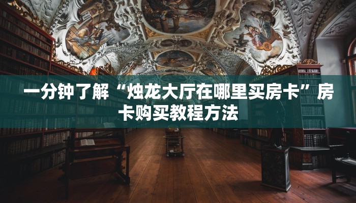 一分钟了解“烛龙大厅在哪里买房卡”房卡购买教程方法