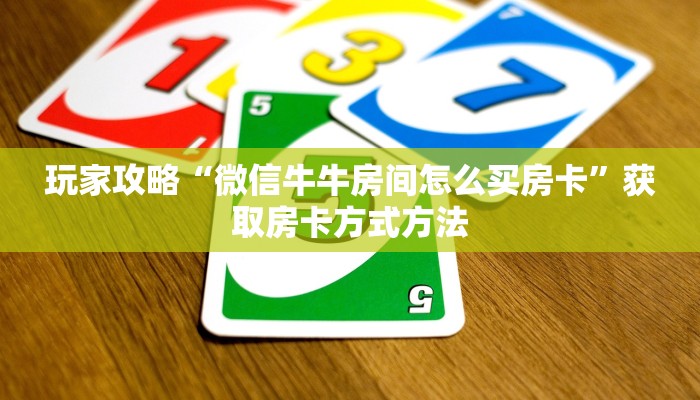 玩家攻略“微信牛牛房间怎么买房卡”获取房卡方式方法