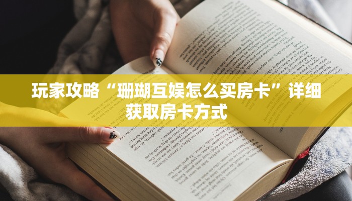 玩家攻略“珊瑚互娱怎么买房卡”详细获取房卡方式
