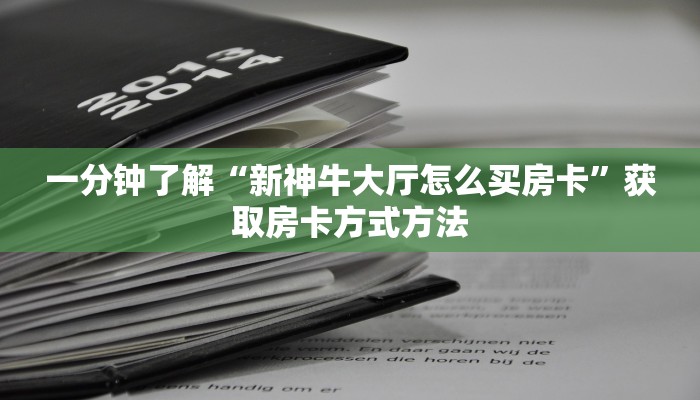一分钟了解“新神牛大厅怎么买房卡”获取房卡方式方法