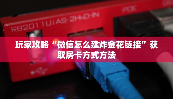 玩家攻略“微信怎么建炸金花链接”获取房卡方式方法