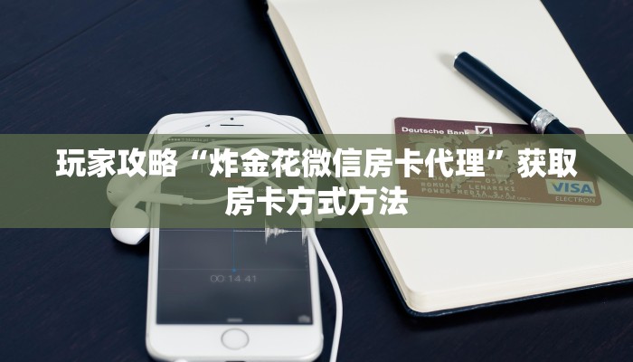 玩家攻略“炸金花微信房卡代理”获取房卡方式方法