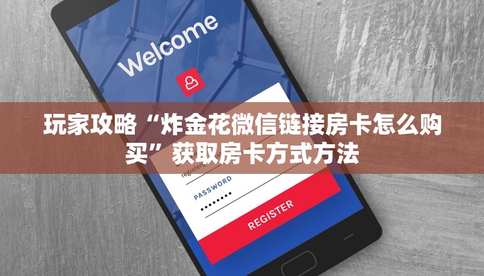 玩家攻略“炸金花微信链接房卡怎么购买”获取房卡方式方法
