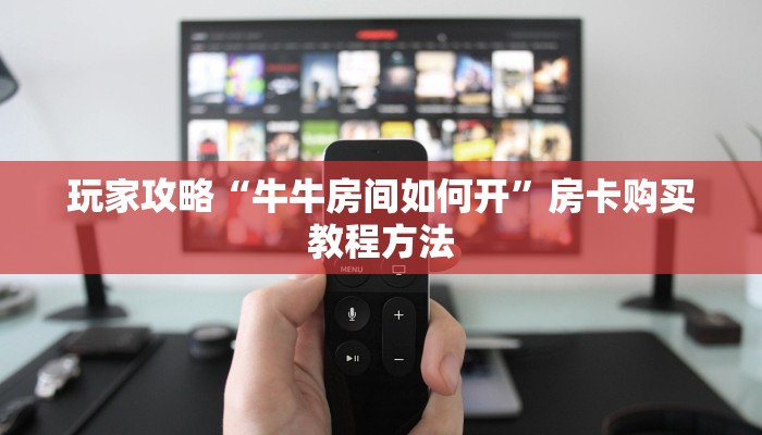 玩家攻略“牛牛房间如何开”房卡购买教程方法