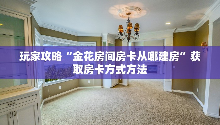 玩家攻略“金花房间房卡从哪建房”获取房卡方式方法