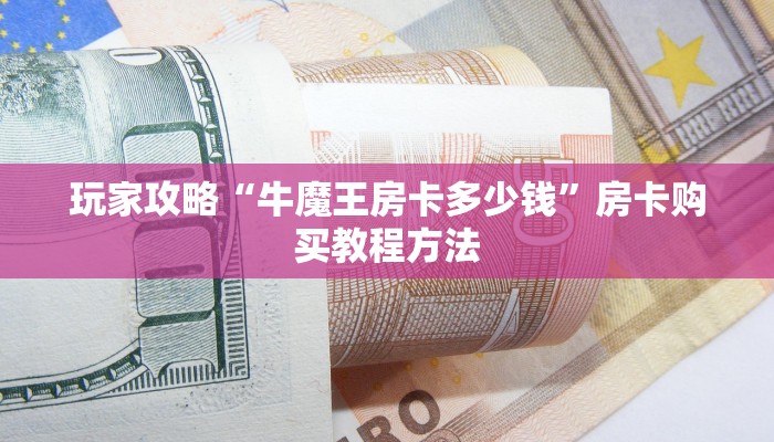 玩家攻略“牛魔王房卡多少钱”房卡购买教程方法