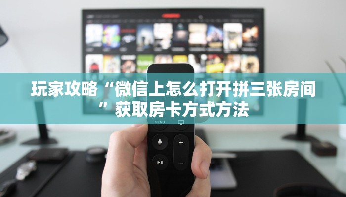 玩家攻略“微信上怎么打开拼三张房间”获取房卡方式方法