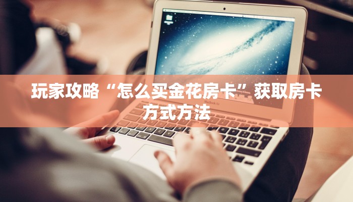 玩家攻略“怎么买金花房卡”获取房卡方式方法