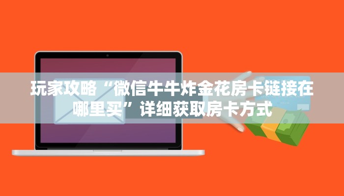 玩家攻略“微信牛牛炸金花房卡链接在哪里买”详细获取房卡方式