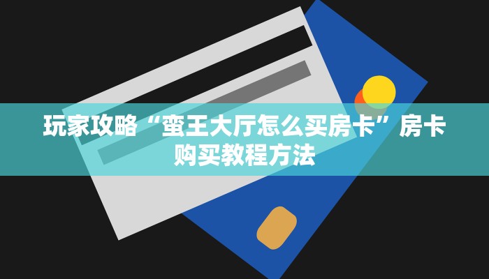 玩家攻略“蛮王大厅怎么买房卡”房卡购买教程方法