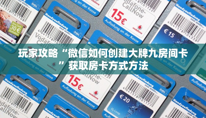 玩家攻略“微信如何创建大牌九房间卡”获取房卡方式方法