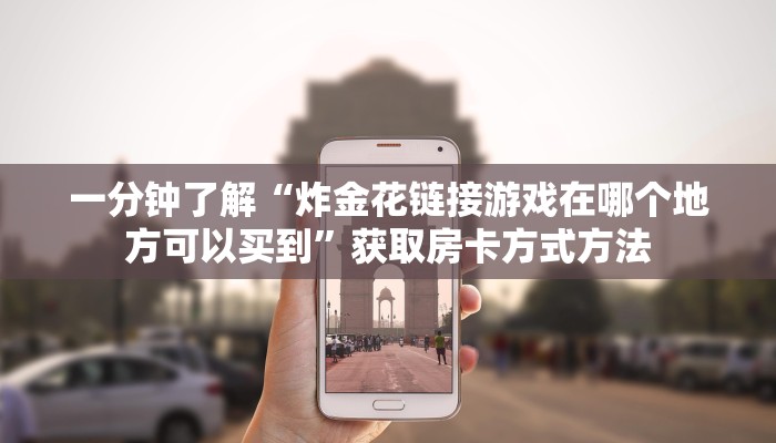 一分钟了解“炸金花链接游戏在哪个地方可以买到”获取房卡方式方法